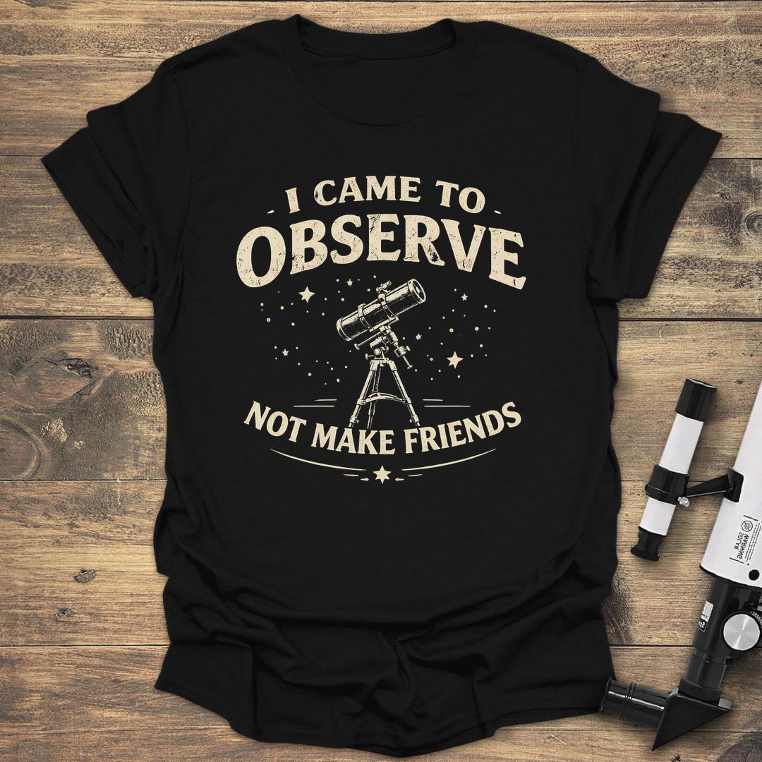 I Came To Observe Not Make Friends - Black T-Shirt